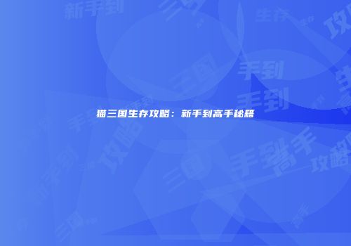 猫三国生存攻略：新手到高手秘籍