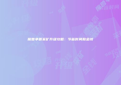 魔兽争霸采矿升级攻略：节省时间和金钱