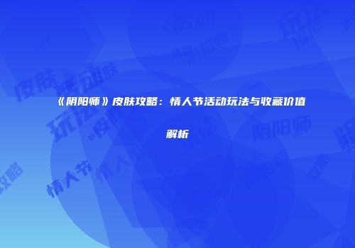 《阴阳师》皮肤攻略：情人节活动玩法与收藏价值解析