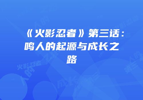 《火影忍者》第三话：鸣人的起源与成长之路