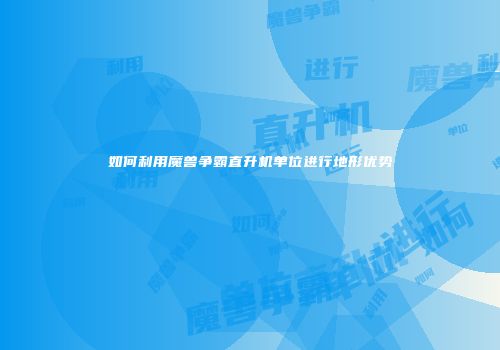 如何利用魔兽争霸直升机单位进行地形优势