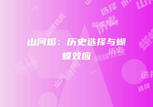 山河烬：历史选择与蝴蝶效应