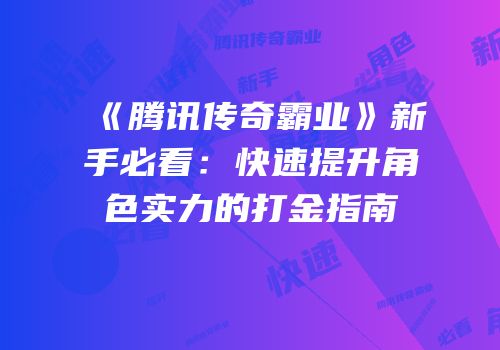 《腾讯传奇霸业》新手必看：快速提升角色实力的打金指南
