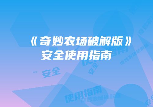 《奇妙农场破解版》安全使用指南
