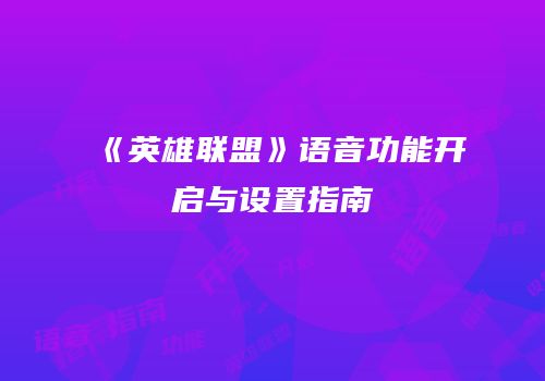 《英雄联盟》语音功能开启与设置指南
