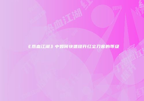 《热血江湖》中如何快速提升红尘刀客的等级