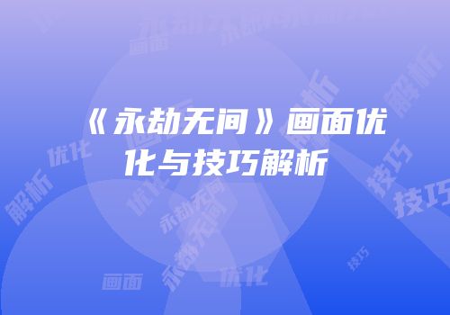 《永劫无间》画面优化与技巧解析