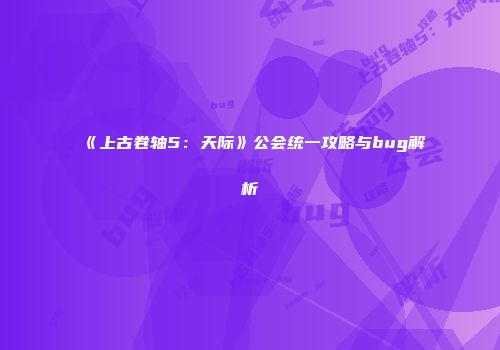 《上古卷轴5：天际》公会统一攻略与bug解析
