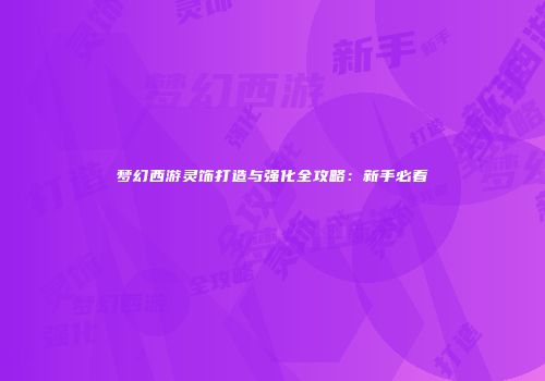 梦幻西游灵饰打造与强化全攻略：新手必看