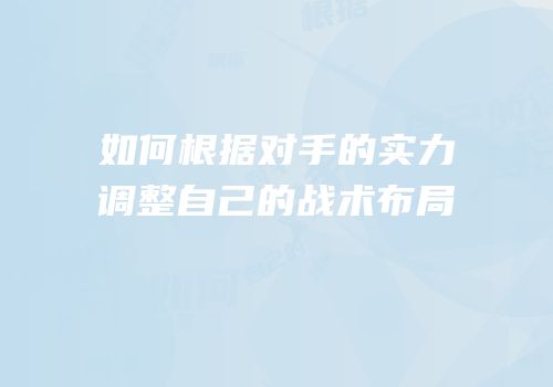如何根据对手的实力调整自己的战术布局