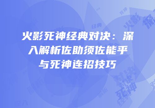 火影死神经典对决：深入解析佐助须佐能乎与死神连招技巧