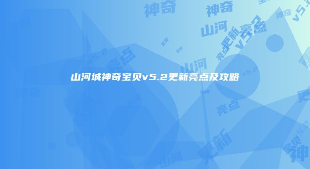 山河城神奇宝贝v5.2更新亮点及攻略