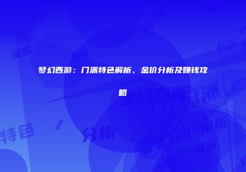 梦幻西游：门派特色解析、金价分析及赚钱攻略