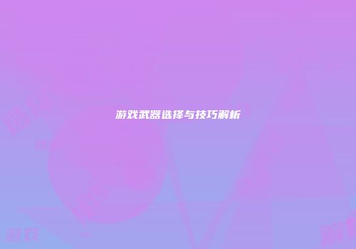 游戏武器选择与技巧解析