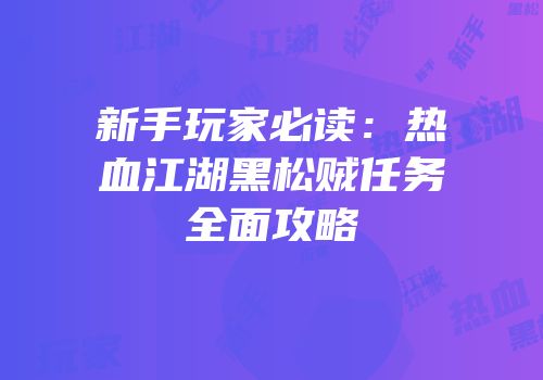 新手玩家必读：热血江湖黑松贼任务全面攻略