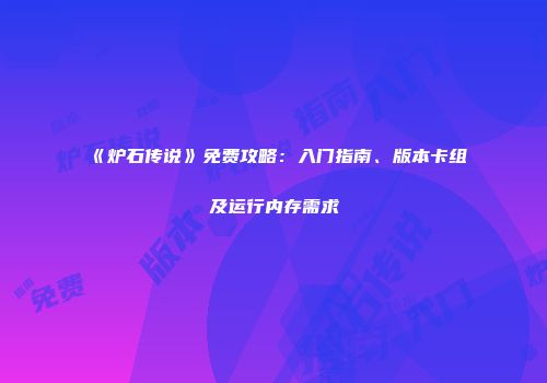 《炉石传说》免费攻略：入门指南、版本卡组及运行内存需求