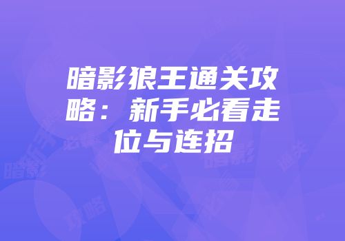 暗影狼王通关攻略：新手必看走位与连招