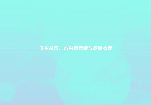 飞车技巧：方向盘舞者与赛道心理