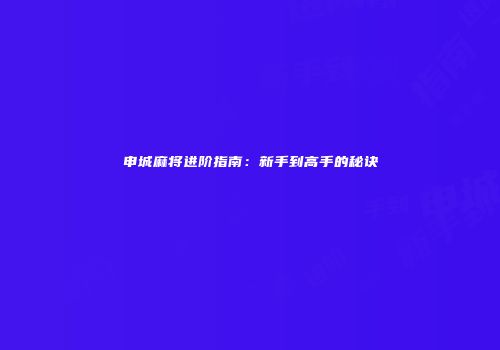 申城麻将进阶指南：新手到高手的秘诀