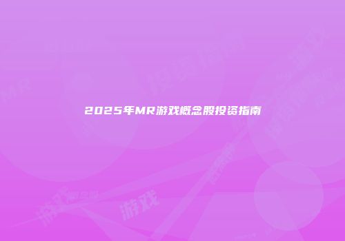 2025年MR游戏概念股投资指南