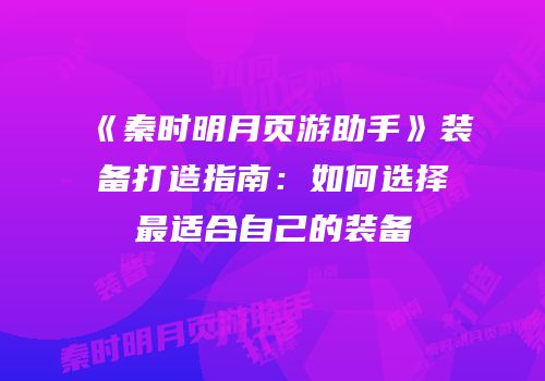 《秦时明月页游助手》装备打造指南:如何选择最适合自己的装备