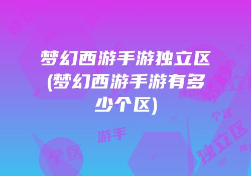 梦幻西游手游独立区(梦幻西游手游有多少个区)