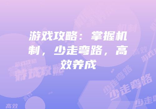 游戏攻略：掌握机制，少走弯路，高效养成