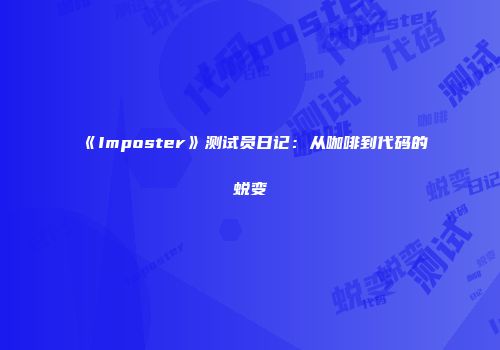 《Imposter》测试员日记：从咖啡到代码的蜕变