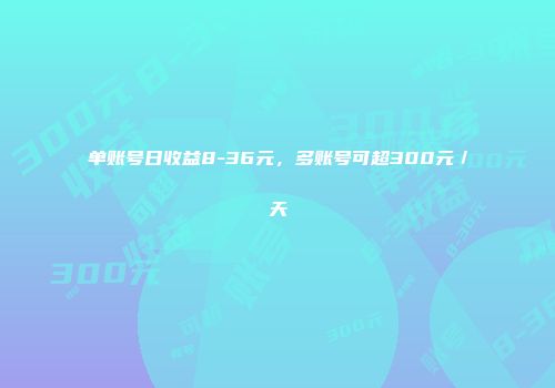 单账号日收益8-36元，多账号可超300元／天