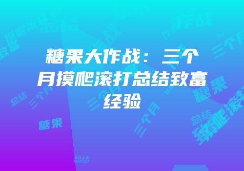 糖果大作战：三个月摸爬滚打总结致富经验