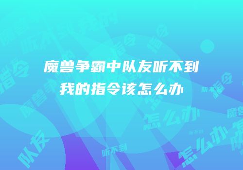 魔兽争霸中队友听不到我的指令该怎么办