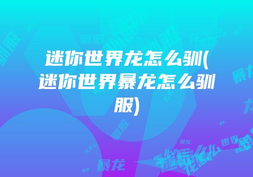 迷你世界龙怎么驯(迷你世界暴龙怎么驯服)