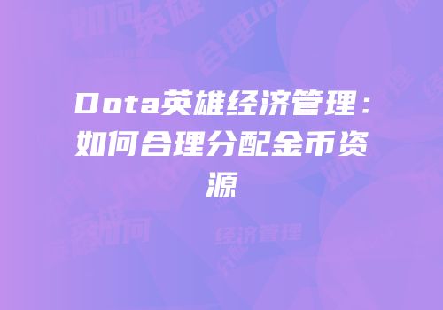 Dota英雄经济管理：如何合理分配金币资源