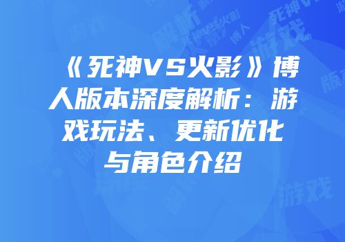 《死神VS火影》博人版本深度解析：游戏玩法、更新优化与角色介绍