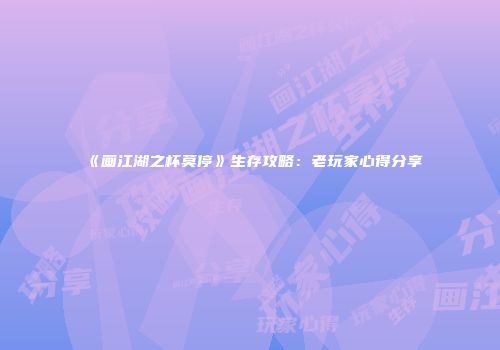 《画江湖之杯莫停》生存攻略：老玩家心得分享