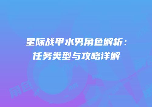 星际战甲水男角色解析：任务类型与攻略详解