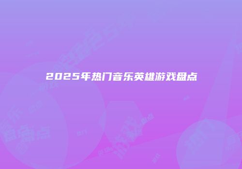 2025年热门音乐英雄游戏盘点