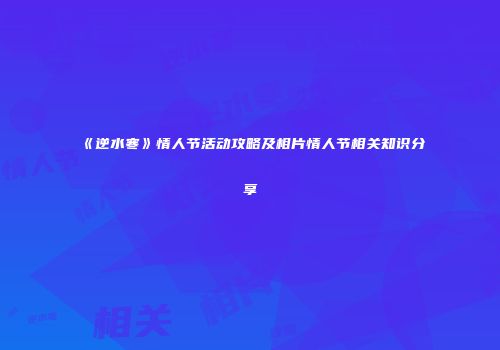 《逆水寒》情人节活动攻略及相片情人节相关知识分享
