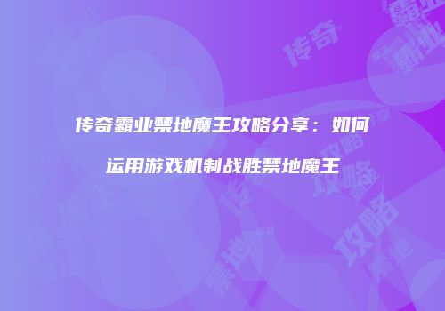 传奇霸业禁地魔王攻略分享：如何运用游戏机制战胜禁地魔王