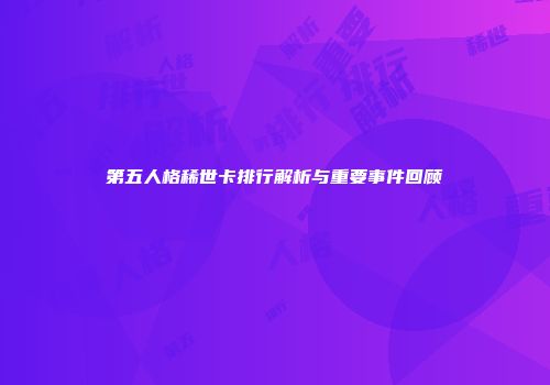 第五人格稀世卡排行解析与重要事件回顾