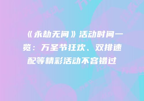 《永劫无间》活动时间一览：万圣节狂欢、双排速配等精彩活动不容错过