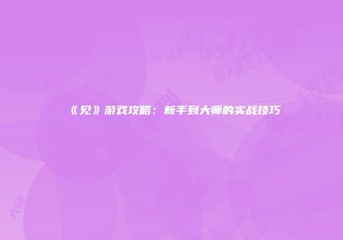 《见》游戏攻略：新手到大师的实战技巧