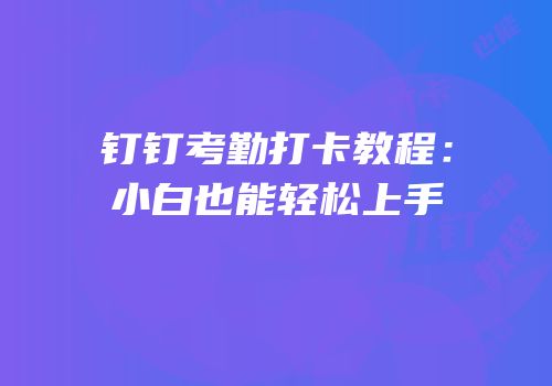 钉钉考勤打卡教程：小白也能轻松上手