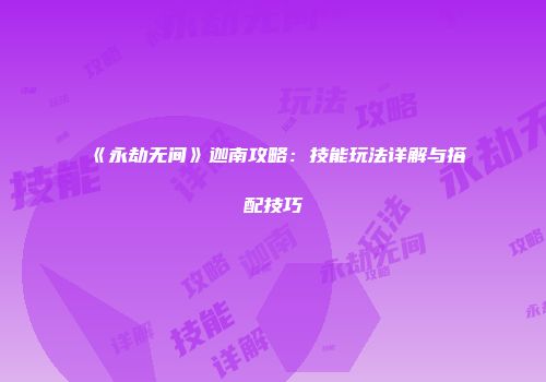 《永劫无间》迦南攻略：技能玩法详解与搭配技巧