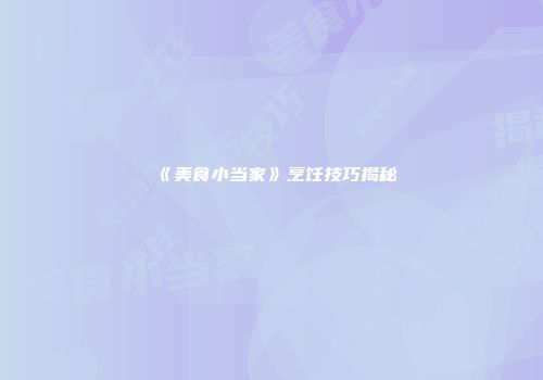 《美食小当家》烹饪技巧揭秘