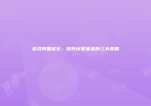 游戏界面优化：提升玩家体验的三大策略