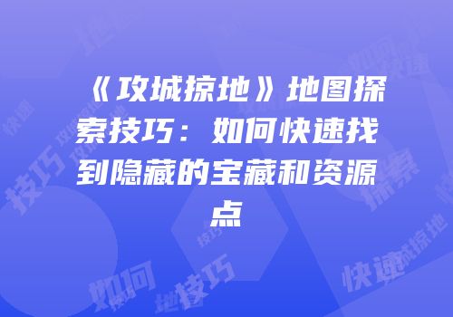 《攻城掠地》地图探索技巧：如何快速找到隐藏的宝藏和资源点
