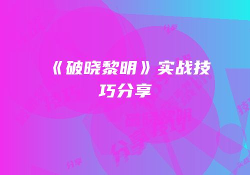 《破晓黎明》实战技巧分享