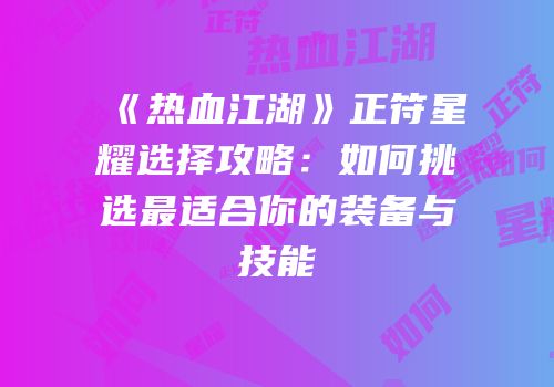 《热血江湖》正符星耀选择攻略：如何挑选最适合你的装备与技能