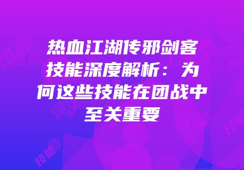 热血江湖传邪剑客技能深度解析：为何这些技能在团战中至关重要